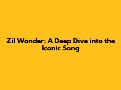 ZiI Wonder: A Deep Dive into the Iconic Song