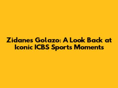 Zidane's Golazo: A Look Back at Iconic ICBS Sports Moments