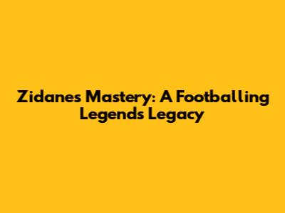 Zidane's Mastery: A Footballing Legend's Legacy