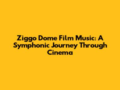 Ziggo Dome Film Music: A Symphonic Journey Through Cinema
