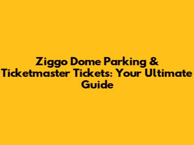 Ziggo Dome Parking & Ticketmaster Tickets: Your Ultimate Guide