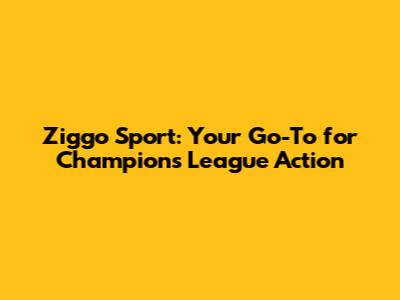 Ziggo Sport: Your Go-To for Champions League Action