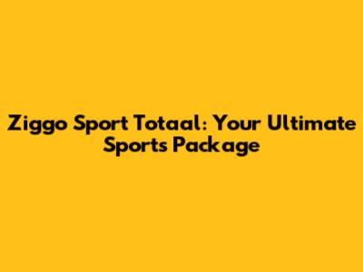 Ziggo Sport Totaal: Your Ultimate Sports Package