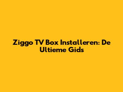 Ziggo TV Box Installeren: De Ultieme Gids