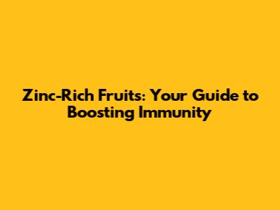 Zinc-Rich Fruits: Your Guide to Boosting Immunity