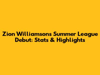 Zion Williamson's Summer League Debut: Stats & Highlights