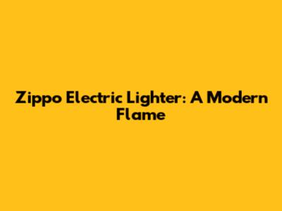 Zippo Electric Lighter: A Modern Flame