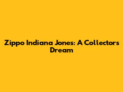 Zippo Indiana Jones: A Collector's Dream