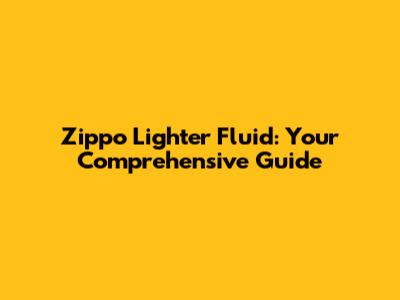 Zippo Lighter Fluid: Your Comprehensive Guide
