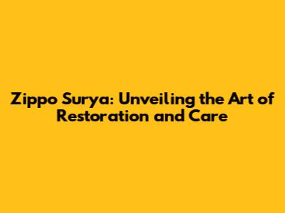 Zippo Surya: Unveiling the Art of Restoration and Care