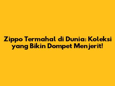Zippo Termahal di Dunia: Koleksi yang Bikin Dompet Menjerit!