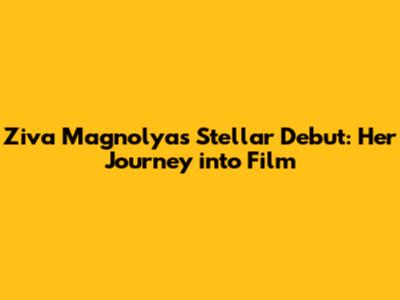 Ziva Magnolya's Stellar Debut: Her Journey into Film