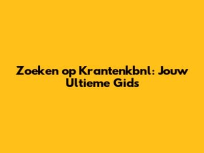 Zoeken op Krantenkbnl: Jouw Ultieme Gids