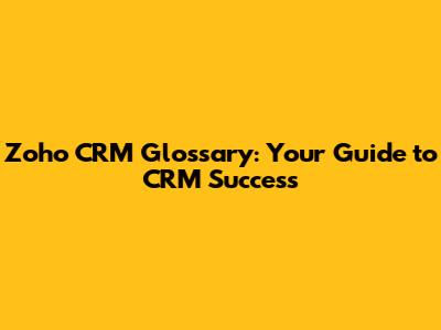 Zoho CRM Glossary: Your Guide to CRM Success