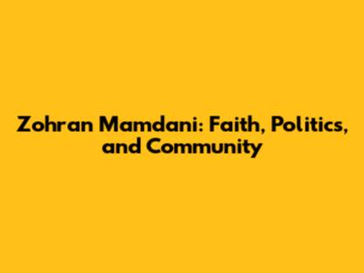 Zohran Mamdani: Faith, Politics, and Community