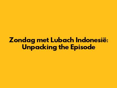 Zondag met Lubach Indonesië: Unpacking the Episode