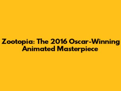 Zootopia: The 2016 Oscar-Winning Animated Masterpiece
