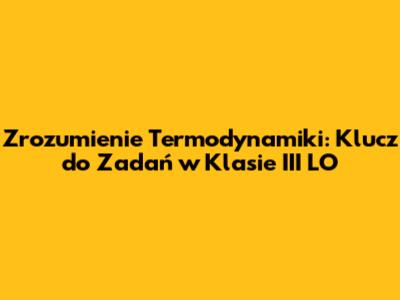 Zrozumienie Termodynamiki: Klucz do Zadań w Klasie III LO