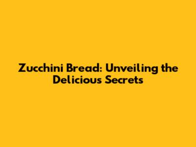 Zucchini Bread: Unveiling the Delicious Secrets