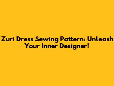 Zuri Dress Sewing Pattern: Unleash Your Inner Designer!