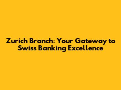 Zurich Branch: Your Gateway to Swiss Banking Excellence