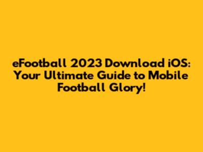 eFootball 2023 Download iOS: Your Ultimate Guide to Mobile Football Glory!