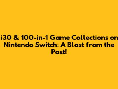 i30 & 100-in-1 Game Collections on Nintendo Switch: A Blast from the Past!