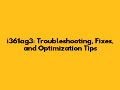 i361ag3: Troubleshooting, Fixes, and Optimization Tips