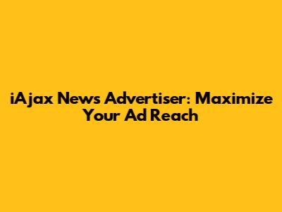 iAjax News Advertiser: Maximize Your Ad Reach