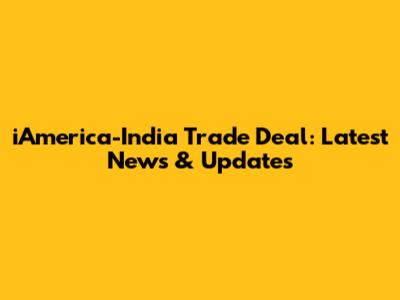 iAmerica-India Trade Deal: Latest News & Updates