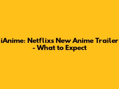 iAnime: Netflix's New Anime Trailer - What to Expect