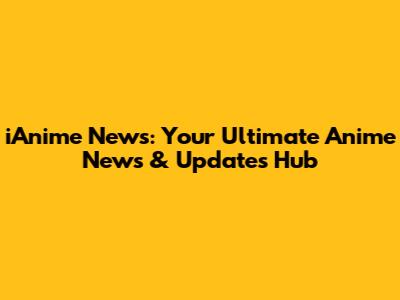 iAnime News: Your Ultimate Anime News & Updates Hub