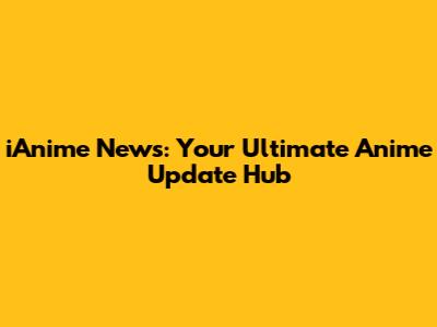 iAnime News: Your Ultimate Anime Update Hub