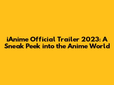 iAnime Official Trailer 2023: A Sneak Peek into the Anime World