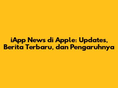 iApp News di Apple: Updates, Berita Terbaru, dan Pengaruhnya