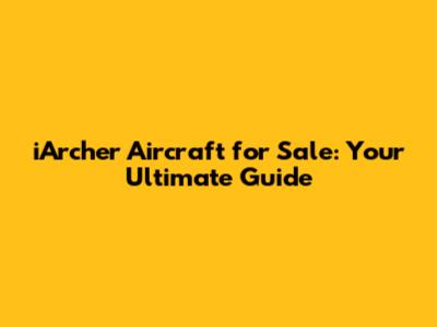 iArcher Aircraft for Sale: Your Ultimate Guide