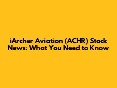 iArcher Aviation (ACHR) Stock News: What You Need to Know