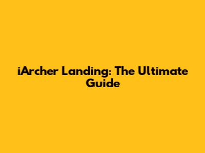 iArcher Landing: The Ultimate Guide