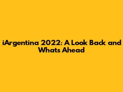 iArgentina 2022: A Look Back and What's Ahead