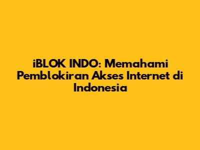 iBLOK INDO: Memahami Pemblokiran Akses Internet di Indonesia