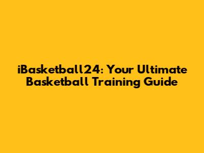 iBasketball24: Your Ultimate Basketball Training Guide