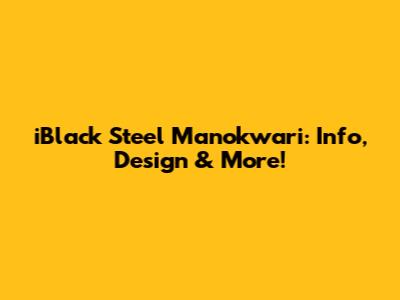 iBlack Steel Manokwari: Info, Design & More!