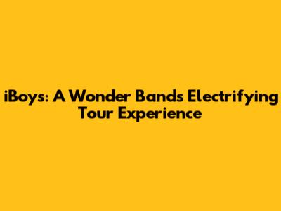 iBoys: A Wonder Band's Electrifying Tour Experience