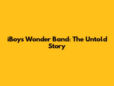 iBoys Wonder Band: The Untold Story