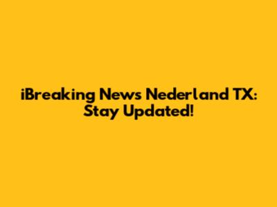 iBreaking News Nederland TX: Stay Updated!