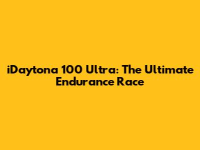 iDaytona 100 Ultra: The Ultimate Endurance Race