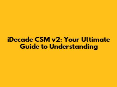 iDecade CSM v2: Your Ultimate Guide to Understanding