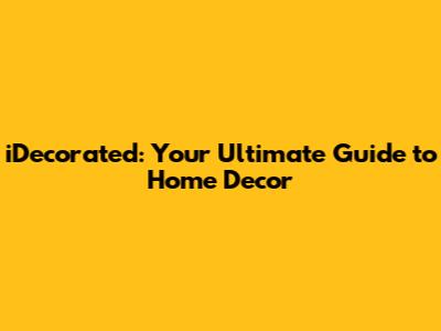 iDecorated: Your Ultimate Guide to Home Decor