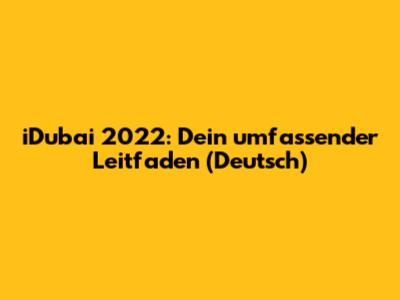 iDubai 2022: Dein umfassender Leitfaden (Deutsch)