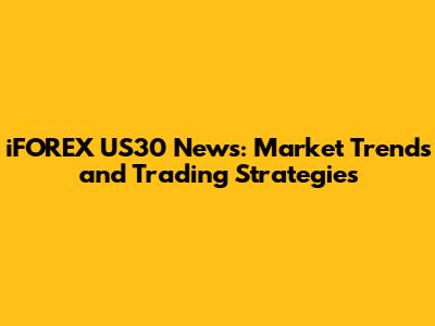 iFOREX US30 News: Market Trends and Trading Strategies